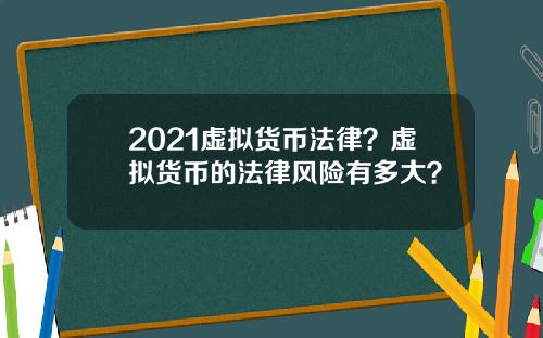 2021虚拟货币法律？虚拟货币的法律风险有多大？