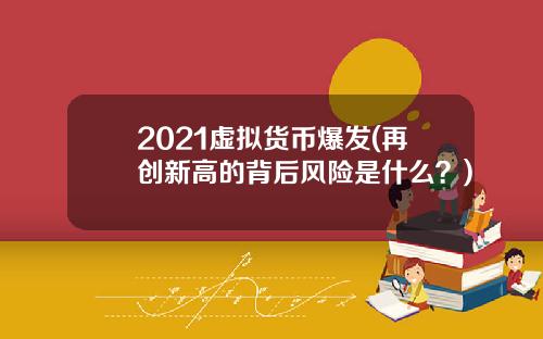 2021虚拟货币爆发(再创新高的背后风险是什么？)