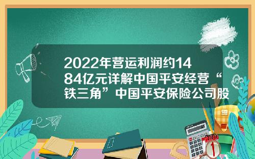 2022年营运利润约1484亿元详解中国平安经营“铁三角”中国平安保险公司股东【前列康】