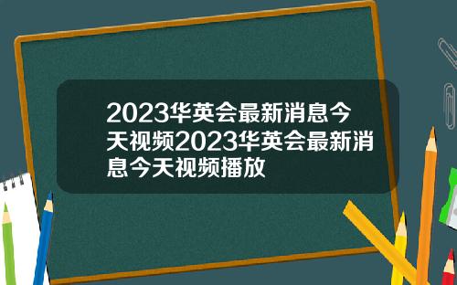 2023华英会最新消息今天视频2023华英会最新消息今天视频播放