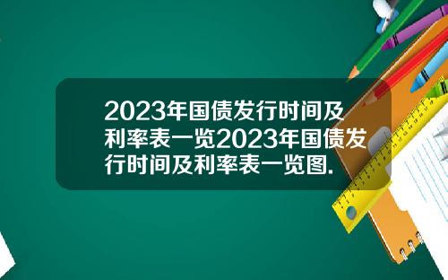 2023年国债发行时间及利率表一览2023年国债发行时间及利率表一览图.