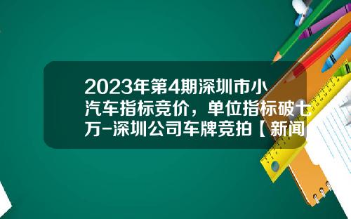 2023年第4期深圳市小汽车指标竞价，单位指标破七万-深圳公司车牌竞拍【新闻】.