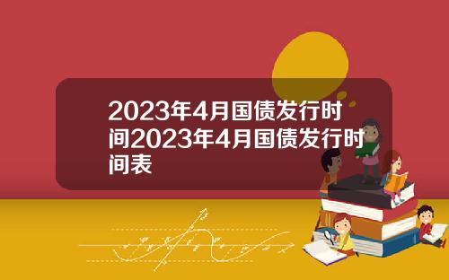 2023年4月国债发行时间2023年4月国债发行时间表