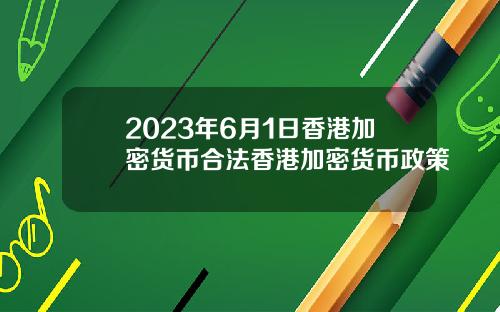 2023年6月1日香港加密货币合法香港加密货币政策