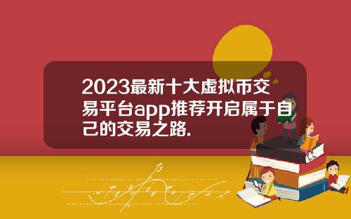 2023最新十大虚拟币交易平台app推荐开启属于自己的交易之路.