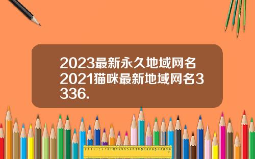 2023最新永久地域网名2021猫咪最新地域网名3336.
