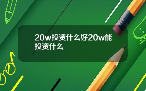 20w投资什么好20w能投资什么