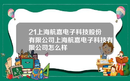 21上海航嘉电子科技股份有限公司上海航嘉电子科技有限公司怎么样