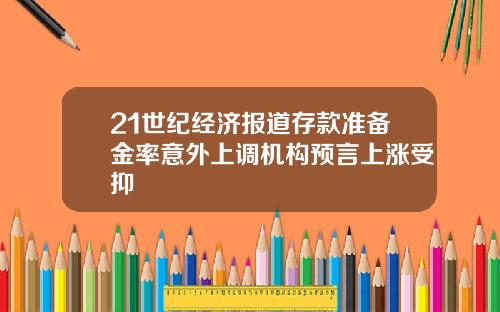 21世纪经济报道存款准备金率意外上调机构预言上涨受抑