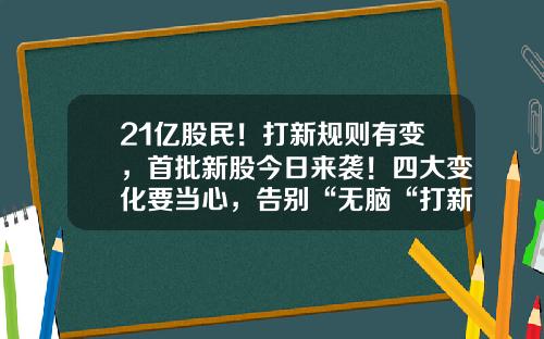 21亿股民！打新规则有变，首批新股今日来袭！四大变化要当心，告别“无脑“打新！最全投资攻略来了市值多少才能申购新股【前列康】