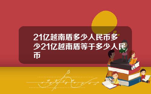 21亿越南盾多少人民币多少21亿越南盾等于多少人民币