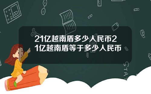 21亿越南盾多少人民币21亿越南盾等于多少人民币