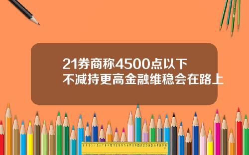 21券商称4500点以下不减持更高金融维稳会在路上