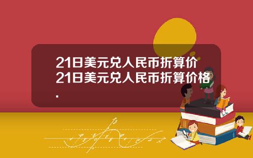 21日美元兑人民币折算价21日美元兑人民币折算价格.