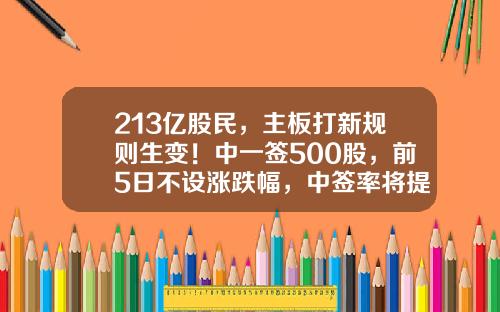 213亿股民，主板打新规则生变！中一签500股，前5日不设涨跌幅，中签率将提高？打新股多少股【前列康】