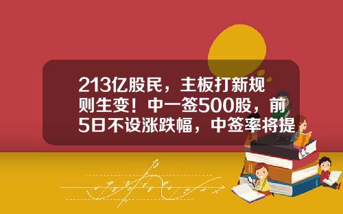213亿股民，主板打新规则生变！中一签500股，前5日不设涨跌幅，中签率将提高？打新500股创业板网络以赚多少【前列康】