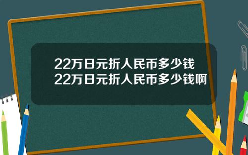 22万日元折人民币多少钱22万日元折人民币多少钱啊