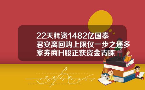 22天耗资1482亿国泰君安离回购上限仅一步之遥多家券商H股正获资金青睐