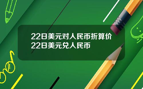22日美元对人民币折算价22日美元兑人民币