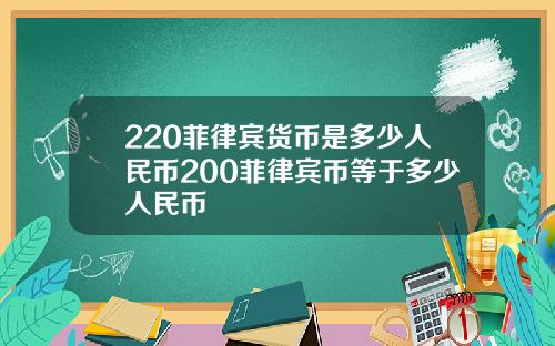 220菲律宾货币是多少人民币200菲律宾币等于多少人民币