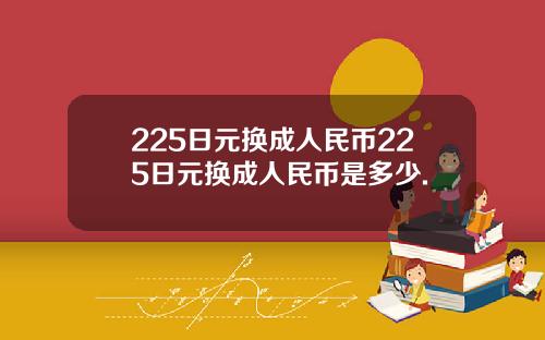 225日元换成人民币225日元换成人民币是多少.