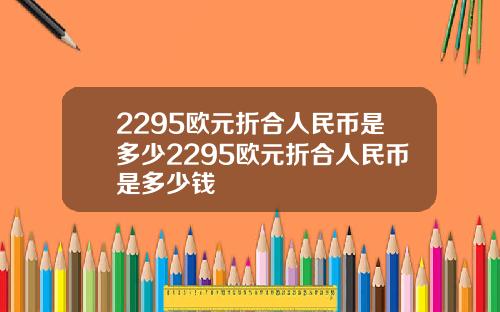 2295欧元折合人民币是多少2295欧元折合人民币是多少钱