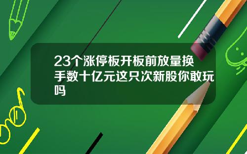 23个涨停板开板前放量换手数十亿元这只次新股你敢玩吗