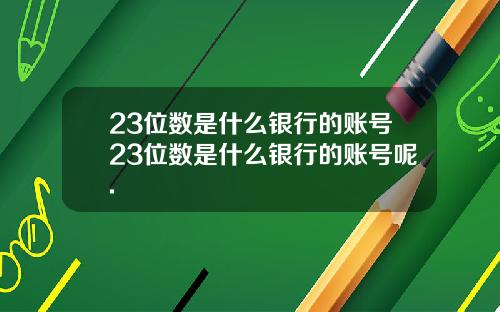 23位数是什么银行的账号23位数是什么银行的账号呢.