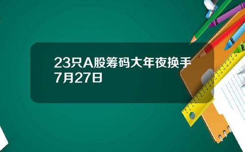 23只A股筹码大年夜换手7月27日