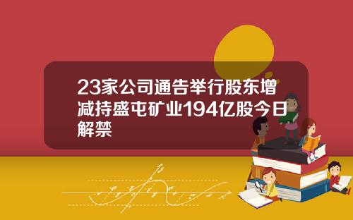 23家公司通告举行股东增减持盛屯矿业194亿股今日解禁