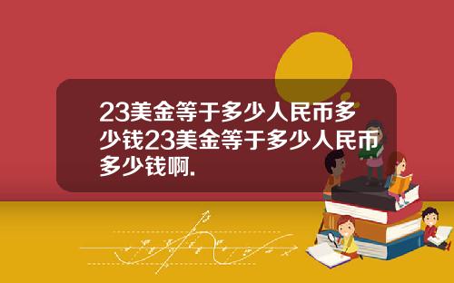 23美金等于多少人民币多少钱23美金等于多少人民币多少钱啊.