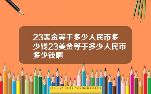 23美金等于多少人民币多少钱23美金等于多少人民币多少钱啊