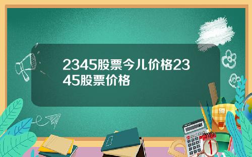 2345股票今儿价格2345股票价格