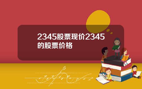 2345股票现价2345的股票价格