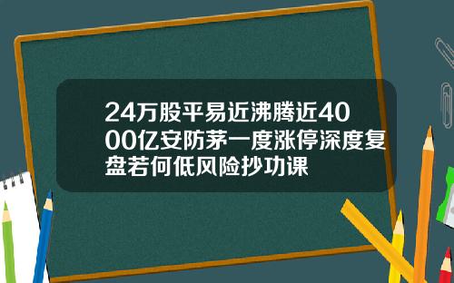 24万股平易近沸腾近4000亿安防茅一度涨停深度复盘若何低风险抄功课