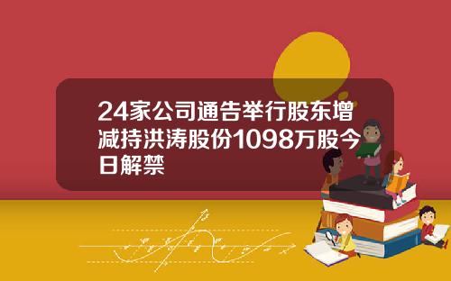 24家公司通告举行股东增减持洪涛股份1098万股今日解禁