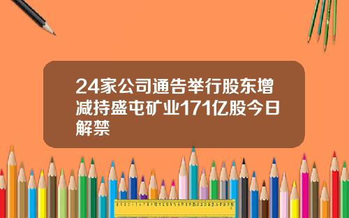 24家公司通告举行股东增减持盛屯矿业171亿股今日解禁