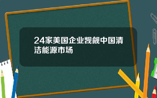 24家美国企业觊觎中国清洁能源市场