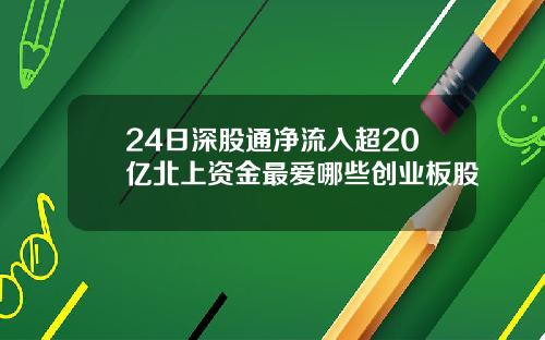 24日深股通净流入超20亿北上资金最爱哪些创业板股