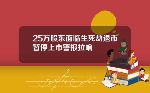 25万股东面临生死劫退市暂停上市警报拉响