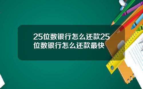 25位数银行怎么还款25位数银行怎么还款最快
