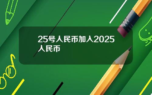 25号人民币加入2025人民币