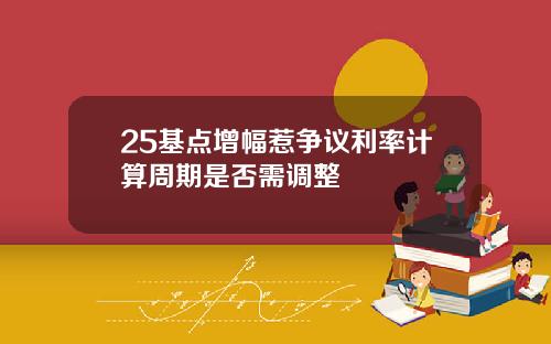 25基点增幅惹争议利率计算周期是否需调整