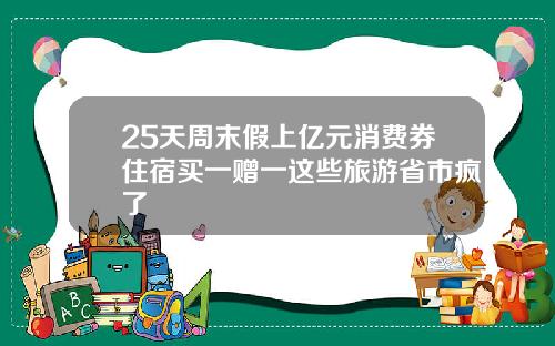 25天周末假上亿元消费券住宿买一赠一这些旅游省市疯了