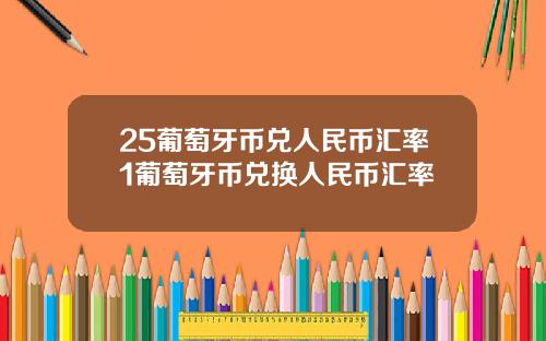 25葡萄牙币兑人民币汇率1葡萄牙币兑换人民币汇率