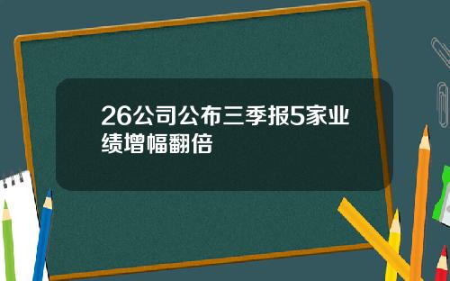 26公司公布三季报5家业绩增幅翻倍