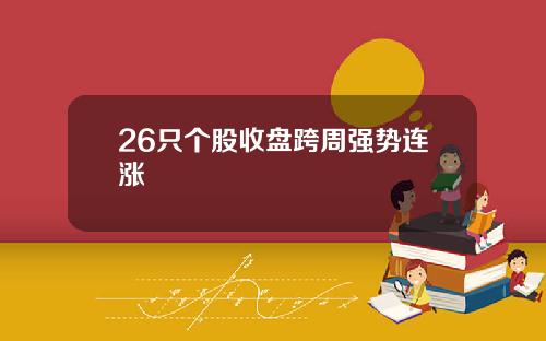 26只个股收盘跨周强势连涨