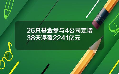 26只基金参与4公司定增38天浮盈2241亿元