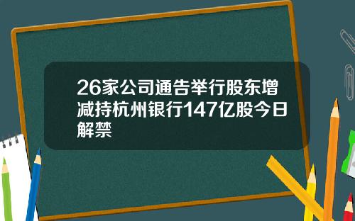 26家公司通告举行股东增减持杭州银行147亿股今日解禁