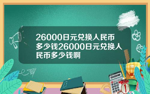 26000日元兑换人民币多少钱26000日元兑换人民币多少钱啊